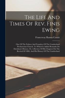 The Life And Times Of Rev. Finis Ewing: One Of The Fathers And Founders Of The Cumberland Presbyterian Church. To Which Is Added Remarks On Davidson's