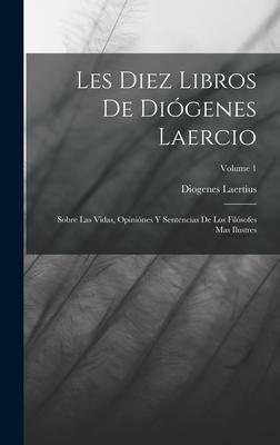 Les Diez Libros De Digenes Laercio: Sobre Las Vidas, Opinines Y Sentencias De Los Filsofes Mas Ilustres; Volume 1