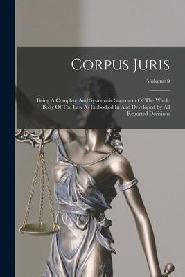 Corpus Juris: Being A Complete And Systematic Statement Of The Whole Body Of The Law As Embodied In And Developed By All Reported De