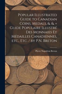 Popular Illustrated Guide to Canadian Coins, Medals, &. &. = Guide Populaire Illustr des Monnaies et Mdailles Canadiennes, etc., etc. / by P.N. Bret