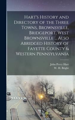 Hart's History and Directory of the Three Towns, Brownsville, Bridgeport, West Brownsville ... Also Abridged History of Fayette County & Western Penns