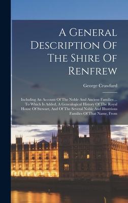 A General Description Of The Shire Of Renfrew: Including An Account Of The Noble And Ancient Families ... To Which Is Added, A Genealogical History Of