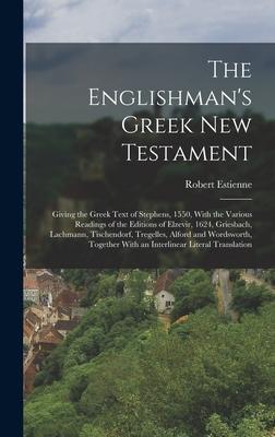 The Englishman's Greek New Testament; Giving the Greek Text of Stephens, 1550, With the Various Readings of the Editions of Elzevir, 1624, Griesbach,