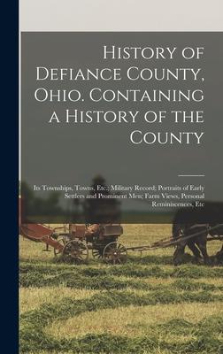 History of Defiance County, Ohio. Containing a History of the County; its Townships, Towns, Etc.; Military Record; Portraits of Early Settlers and Pro