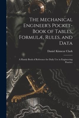 The Mechanical Engineer's Pocket-Book of Tables, Formul, Rules, and Data: A Handy Book of Reference for Daily Use in Engineering Practice