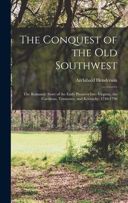 The Conquest of the Old Southwest: The romantic story of the early pioneers into Virginia, the Carolinas, Tennessee, and Kentucky, 1740-1790