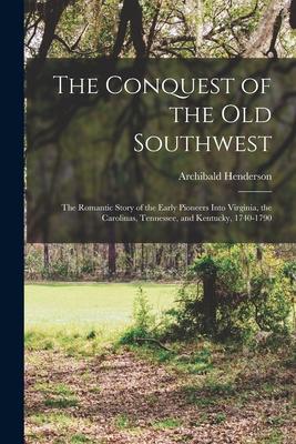 The Conquest of the Old Southwest: The romantic story of the early pioneers into Virginia, the Carolinas, Tennessee, and Kentucky, 1740-1790