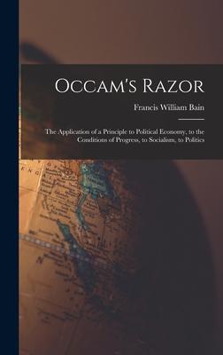 Occam's Razor: The Application of a Principle to Political Economy, to the Conditions of Progress, to Socialism, to Politics