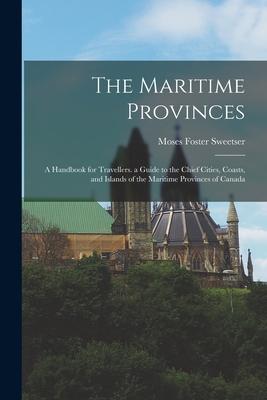 The Maritime Provinces: A Handbook for Travellers. a Guide to the Chief Cities, Coasts, and Islands of the Maritime Provinces of Canada Subscription