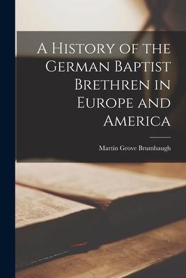 A History of the German Baptist Brethren in Europe and America