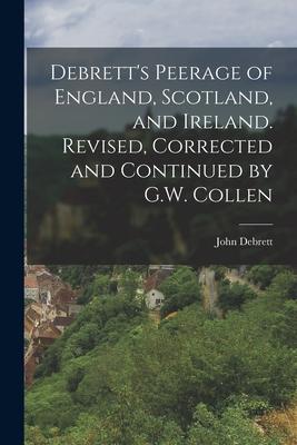 Debrett's Peerage of England, Scotland, and Ireland. Revised, Corrected and Continued by G.W. Collen