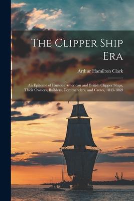 The Clipper Ship Era: An Epitome of Famous American and British Clipper Ships, Their Owners, Builders, Commanders, and Crews, 1843-1869 Subscription