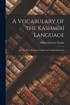 A Vocabulary of the Kashmr Language: In Two Parts: Kashmr-English, and English-Kashmr