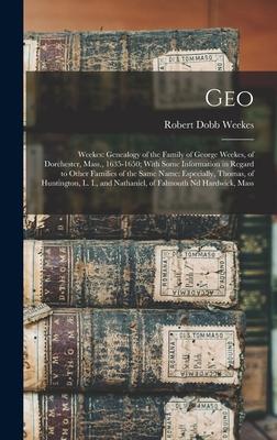 Geo: Weekes: Genealogy of the Family of George Weekes, of Dorchester, Mass., 1635-1650; With Some Information in Regard to