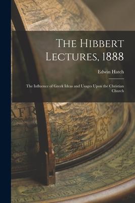 The Hibbert Lectures, 1888: The Influence of Greek Ideas and Usages Upon the Christian Church