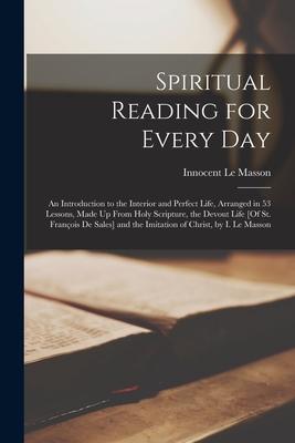 Spiritual Reading for Every Day: An Introduction to the Interior and Perfect Life, Arranged in 53 Lessons, Made Up From Holy Scripture, the Devout Lif