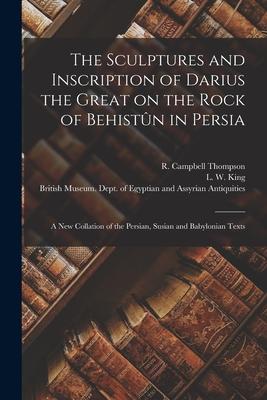 The Sculptures and Inscription of Darius the Great on the Rock of Behistn in Persia: A New Collation of the Persian, Susian and Babylonian Texts Subscription