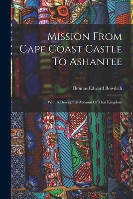 Mission From Cape Coast Castle To Ashantee: With A Descriptive Account Of That Kingdom Subscription