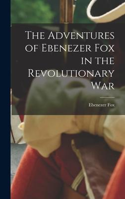 The Adventures of Ebenezer Fox in the Revolutionary War