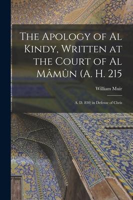 The Apology of Al Kindy, Written at the Court of Al Mmn (A. H. 215; A. D. 830) in Defense of Chris