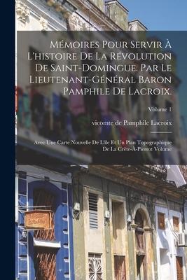 Mmoires pour servir  l'histoire de la rvolution de Saint-Domingue. Par le lieutenant-gnral baron Pamphile de Lacroix.; Avec une carte nouvelle de