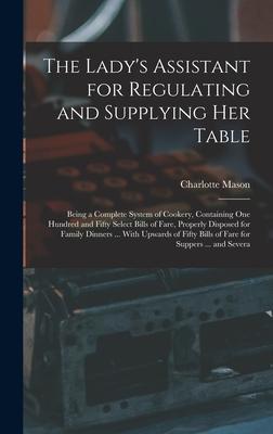 The Lady's Assistant for Regulating and Supplying Her Table: Being a Complete System of Cookery, Containing One Hundred and Fifty Select Bills of Fare