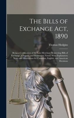 The Bills of Exchange Act, 1890: Being a Codification of the Law-Merchant Respecting Bills of Exchange, Cheques, and Promissory Notes: With Explanator