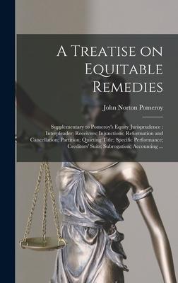 A Treatise on Equitable Remedies: Supplementary to Pomeroy's Equity Jurisprudence: Interpleader; Receivers; Injunctions; Reformation and Cancellation;