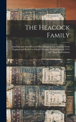 The Heacock Family: Jonathan and Ann Heacock who Emigrated to America From England and Settled in Chester County, Pennsylvania in 1711 and