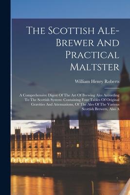 The Scottish Ale-brewer And Practical Maltster: A Comprehensive Digest Of The Art Of Brewing Ales According To The Scottish System: Containing Four Ta