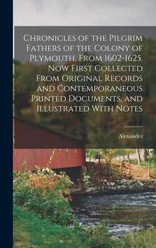 Chronicles of the Pilgrim Fathers of the Colony of Plymouth, From 1602-1625. Now First Collected From Original Records and Contemporaneous Printed Doc