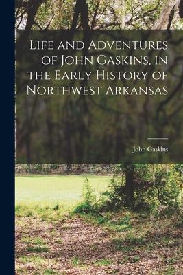 Life and Adventures of John Gaskins, in the Early History of Northwest Arkansas