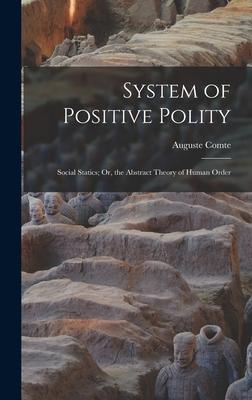 System of Positive Polity: Social Statics; Or, the Abstract Theory of Human Order