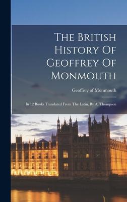 The British History Of Geoffrey Of Monmouth: In 12 Books Translated From The Latin, By A. Thompson