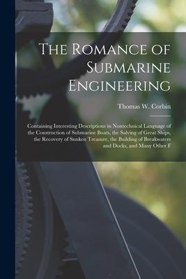 The Romance of Submarine Engineering: Containing Interesting Descriptions in Nontechnical Language of the Construction of Submarine Boats, the Salving