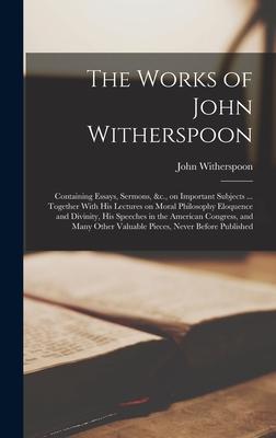 The Works of John Witherspoon: Containing Essays, Sermons, &c., on Important Subjects ... Together With his Lectures on Moral Philosophy Eloquence an