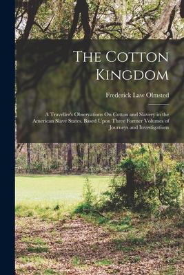 The Cotton Kingdom: A Traveller's Observations On Cotton and Slavery in the American Slave States. Based Upon Three Former Volumes of Jour Subscription