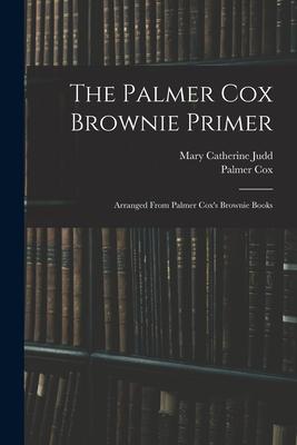 The Palmer Cox Brownie Primer: Arranged From Palmer Cox's Brownie Books