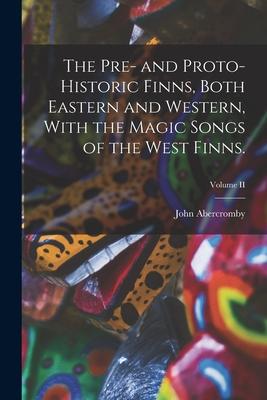 The Pre- and Proto-Historic Finns, Both Eastern and Western, With the Magic Songs of the West Finns.; Volume II