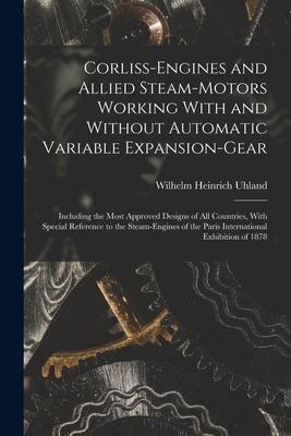 Corliss-Engines and Allied Steam-Motors Working With and Without Automatic Variable Expansion-Gear: Including the Most Approved Designs of All Countri