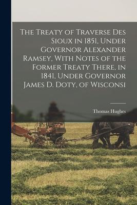 The Treaty of Traverse des Sioux in 1851, Under Governor Alexander Ramsey, With Notes of the Former Treaty There, in 1841, Under Governor James D. Dot