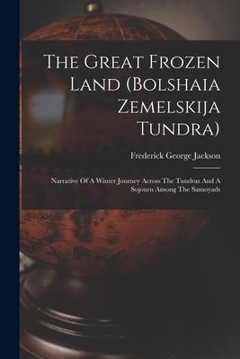 The Great Frozen Land (bolshaia Zemelskija Tundra): Narrative Of A Winter Journey Across The Tundras And A Sojourn Among The Samoyads Subscription