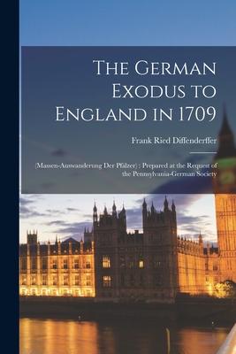 The German Exodus to England in 1709: (massen-auswanderung der Pflzer): Prepared at the Request of the Pennsylvania-German Society