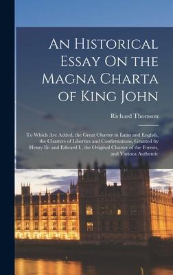 An Historical Essay On the Magna Charta of King John: To Which Are Added, the Great Charter in Latin and English, the Charters of Liberties and Confir