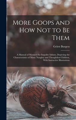 More Goops and how not to be Them: A Manual of Manners for Impolite Infants, Depicting the Characteristics of Many Naughty and Thoughtless Children, W