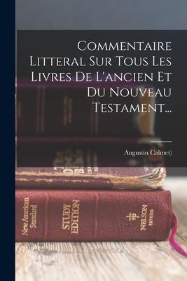 Commentaire Litteral Sur Tous Les Livres De L'ancien Et Du Nouveau Testament...