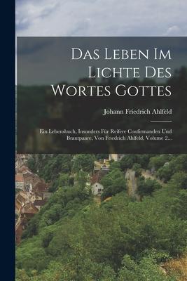 Das Leben Im Lichte Des Wortes Gottes: Ein Lebensbuch, Insonders Fr Reifere Confirmanden Und Brautpaare, Von Friedrich Ahlfeld, Volume 2...