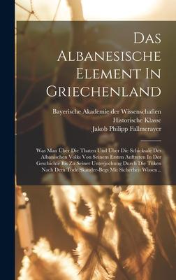 Das Albanesische Element In Griechenland: Was Man ber Die Thaten Und ber Die Schicksale Des Albanischen Volks Von Seinem Ersten Auftreten In Der Ges