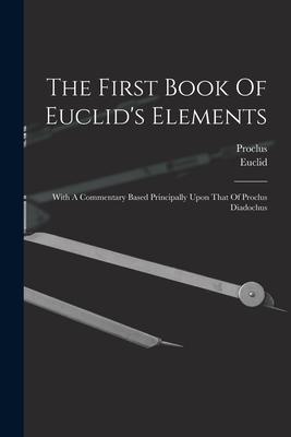 The First Book Of Euclid's Elements: With A Commentary Based Principally Upon That Of Proclus Diadochus Subscription