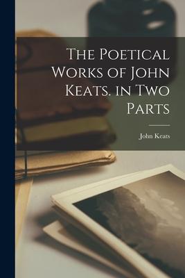 The Poetical Works of John Keats. in Two Parts